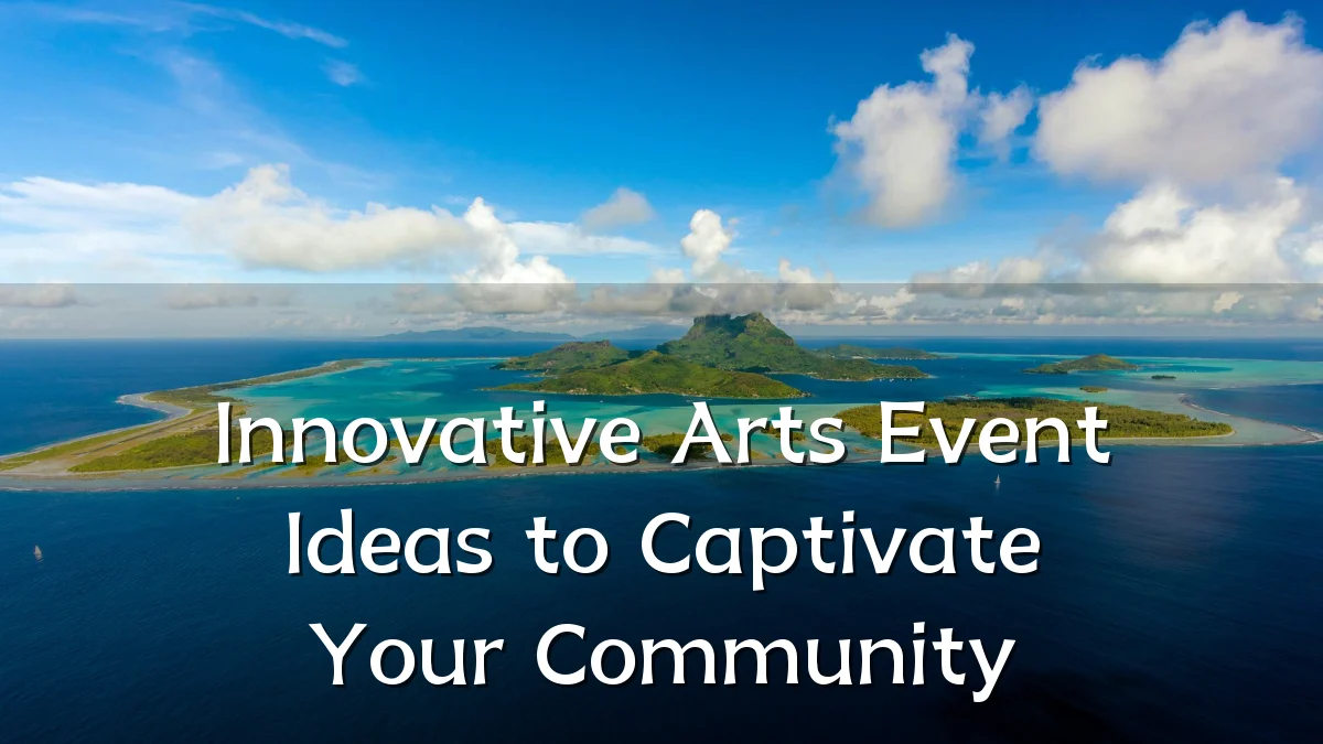 Innovative Arts Event Ideas to Captivate Your Community