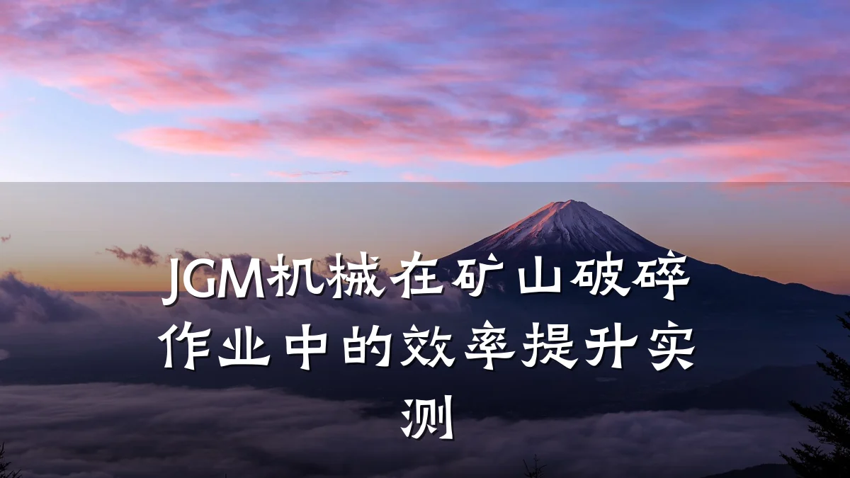 JGM机械在矿山破碎作业中的效率提升实测