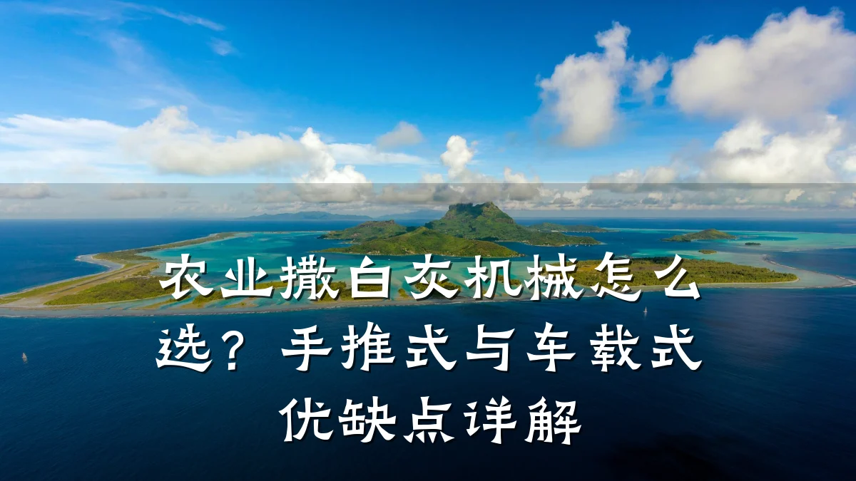 农业撒白灰机械怎么选?手推式与车载式优缺点详解