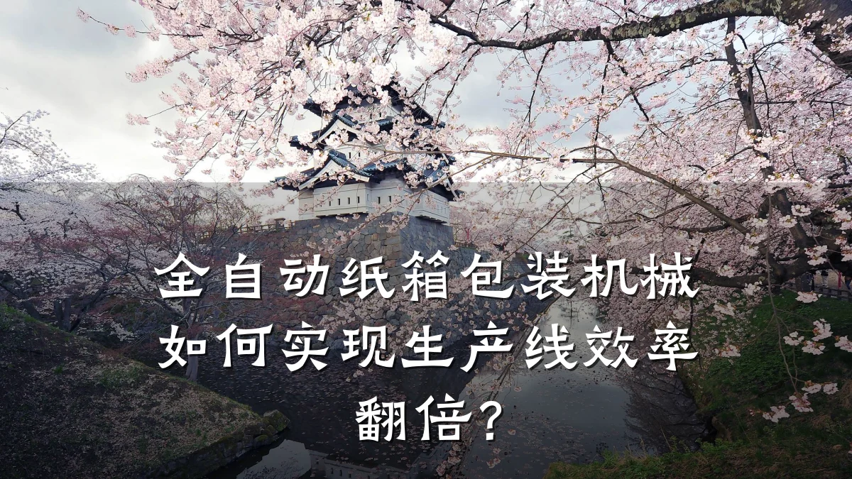 全自动纸箱包装机械如何实现生产线效率翻倍?