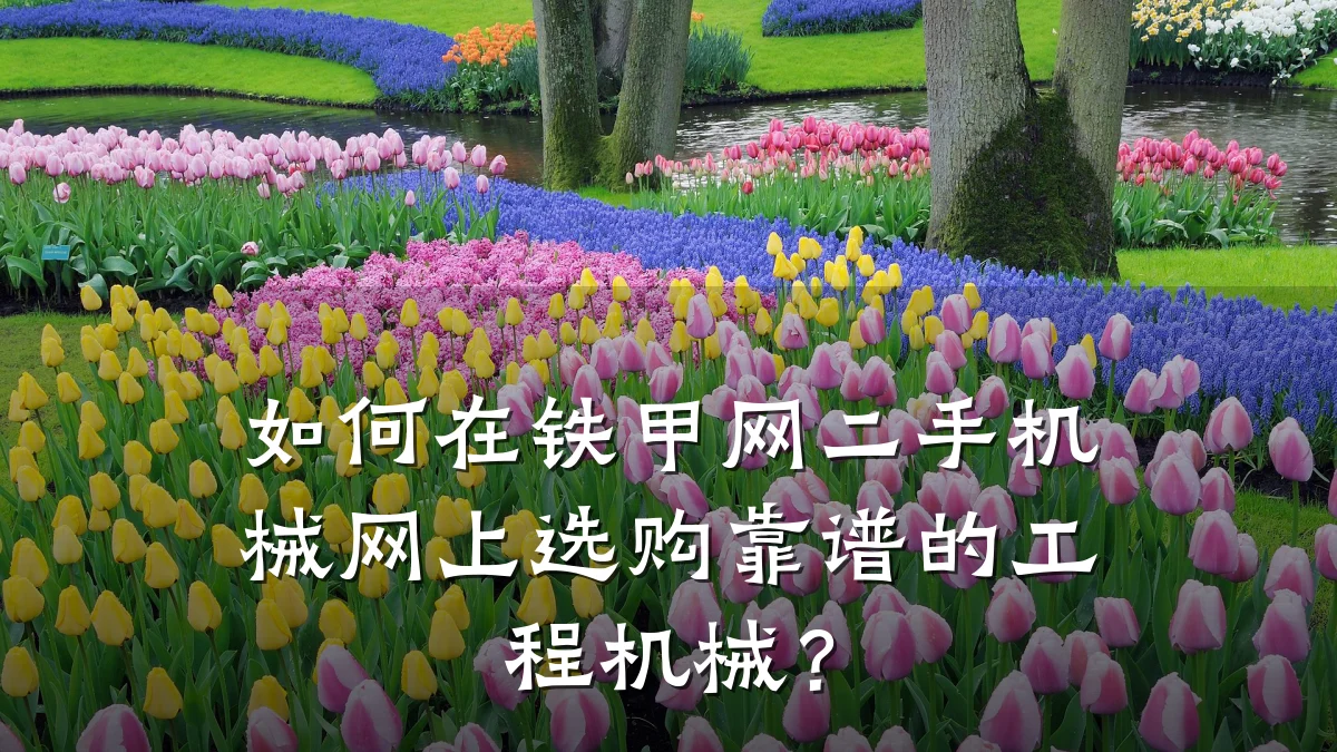 如何在铁甲网二手机械网上选购靠谱的工程机械?