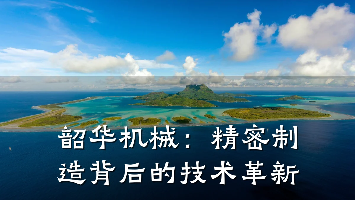 韶华机械:精密制造背后的技术革新