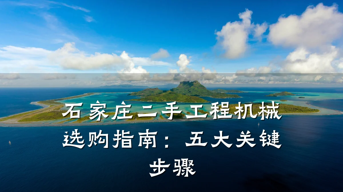 石家庄二手工程机械选购指南:五大关键步骤