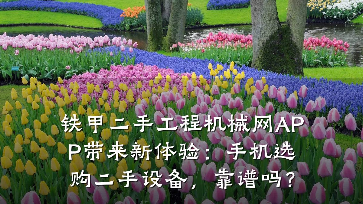 铁甲二手工程机械网APP带来新体验:手机选购二手设备,靠谱吗?