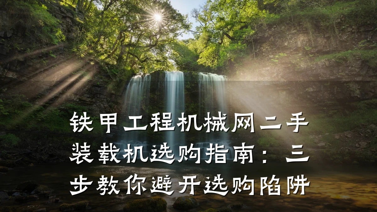 铁甲工程机械网二手装载机选购指南:三步教你避开选购陷阱