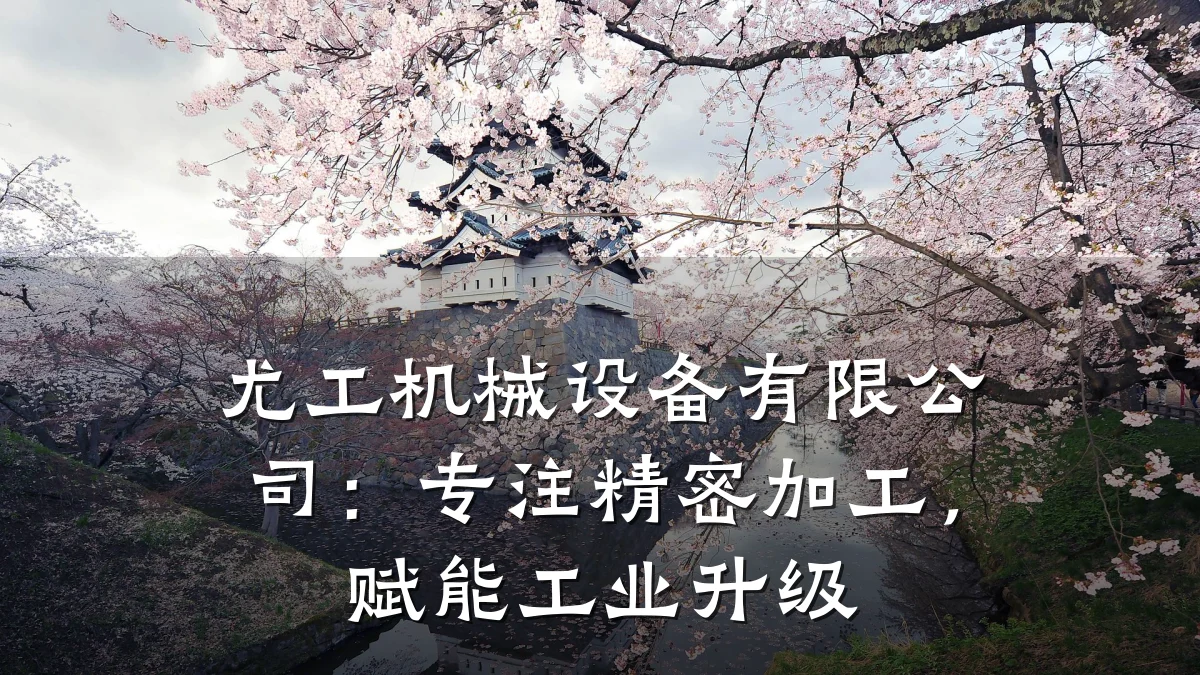 尤工机械设备有限公司:专注精密加工,赋能工业升级