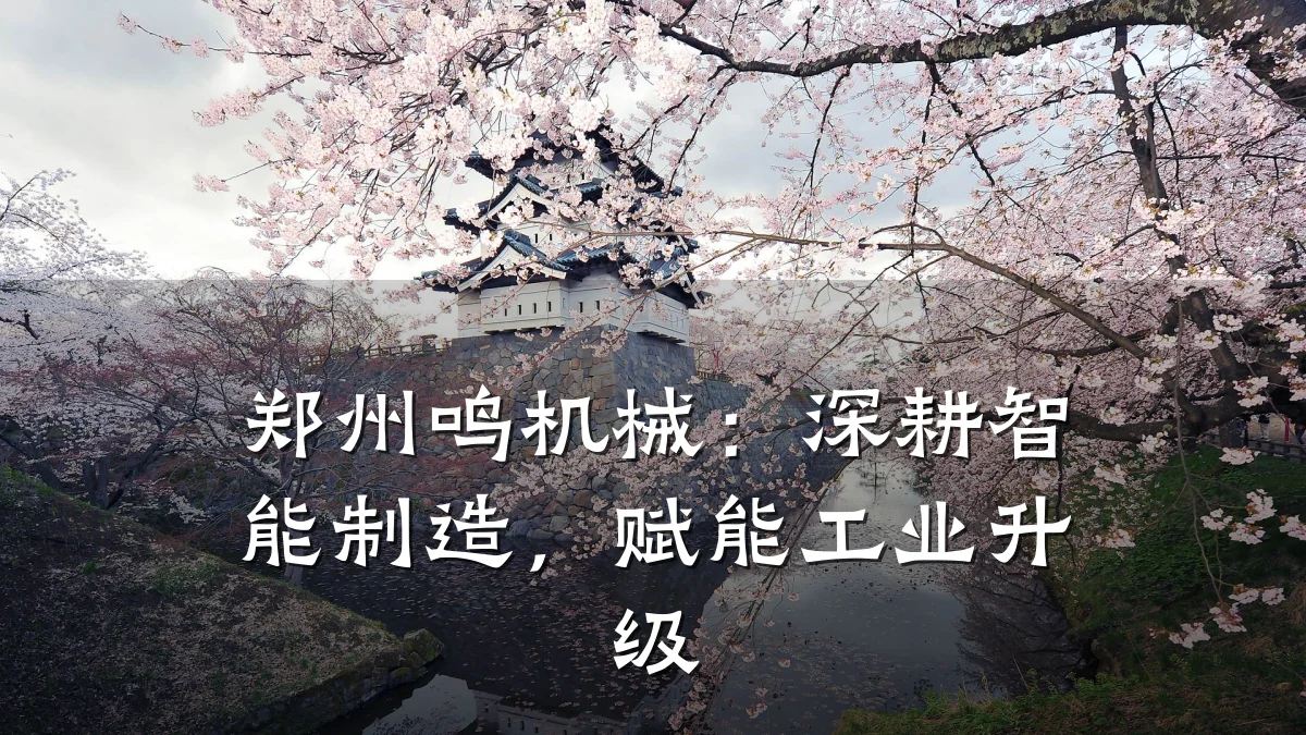 郑州鸣机械:深耕智能制造,赋能工业升级