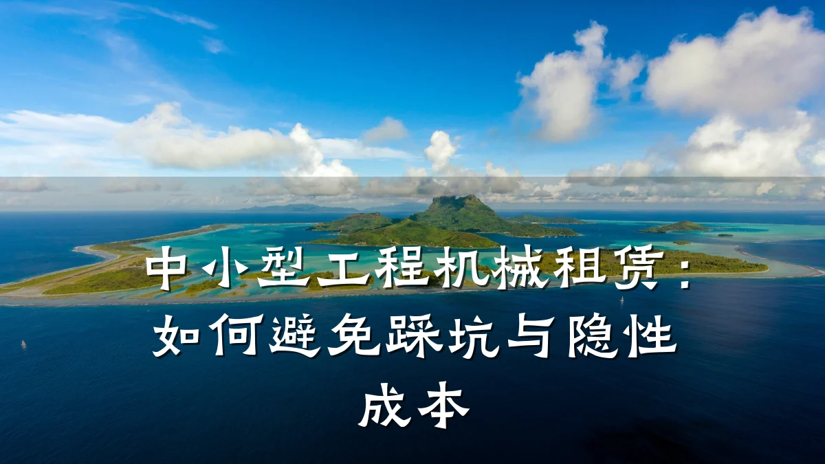 中小型工程机械租赁:如何避免踩坑与隐性成本