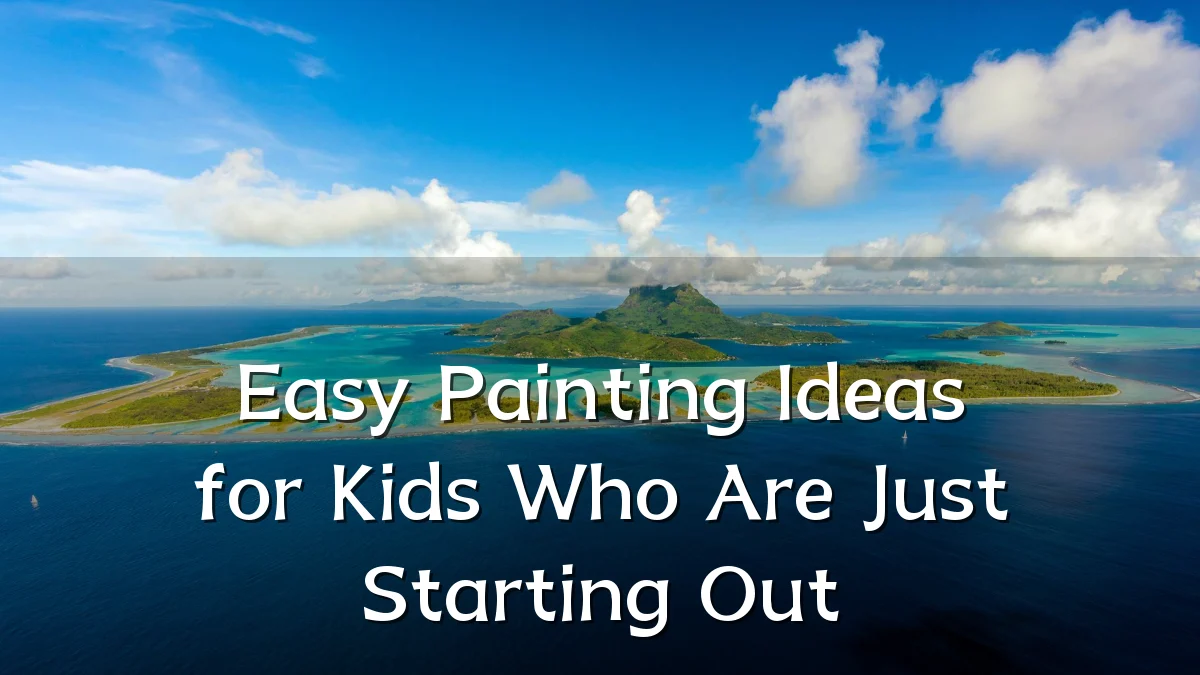 Easy Painting Ideas for Kids Who Are Just Starting Out