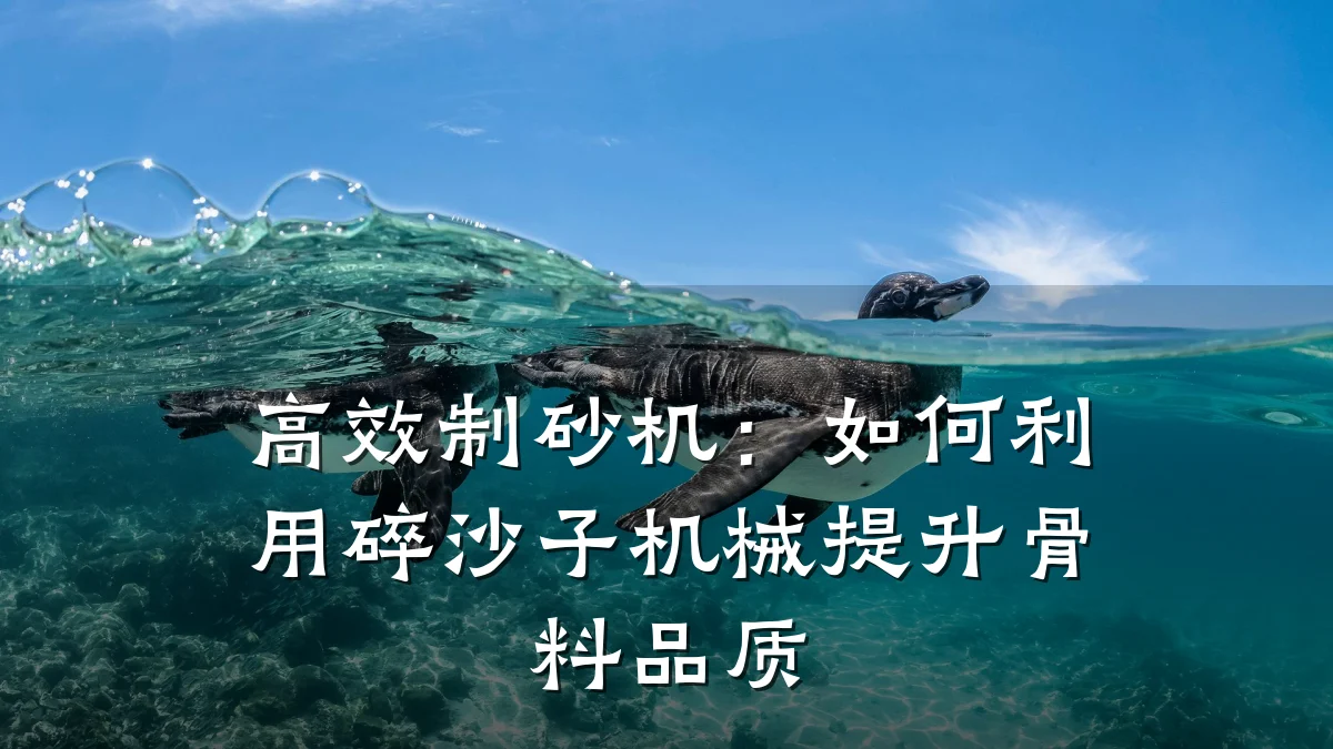 高效制砂机:如何利用碎沙子机械提升骨料品质