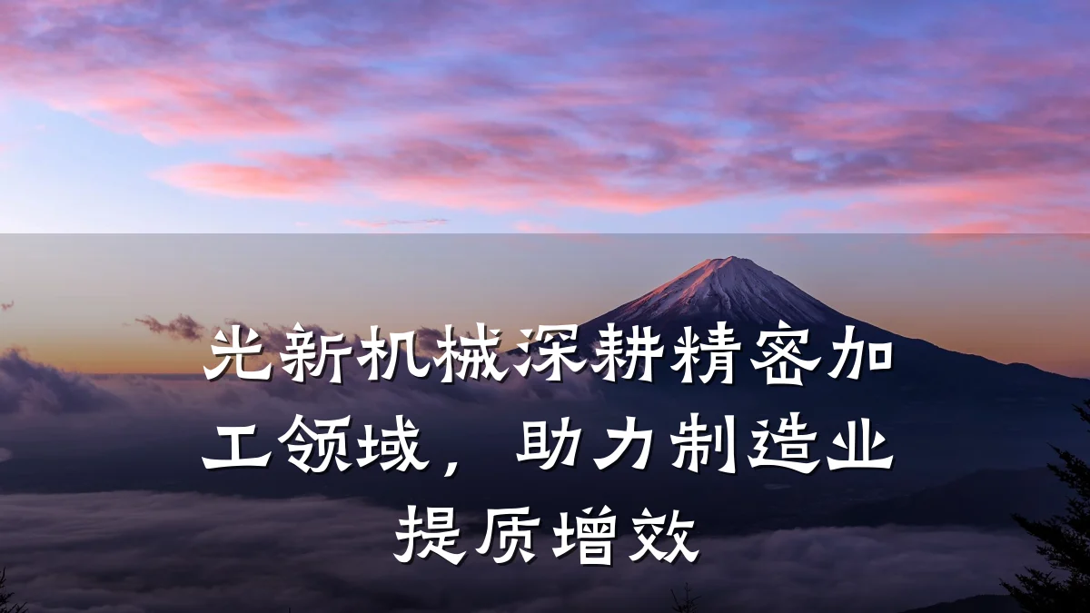 光新机械深耕精密加工领域,助力制造业提质增效