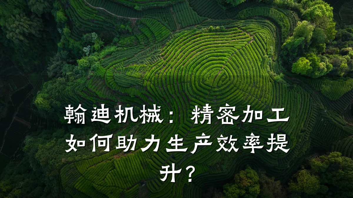 翰迪机械:精密加工如何助力生产效率提升?