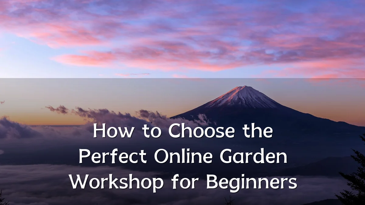 How to Choose the Perfect Online Garden Workshop for Beginners