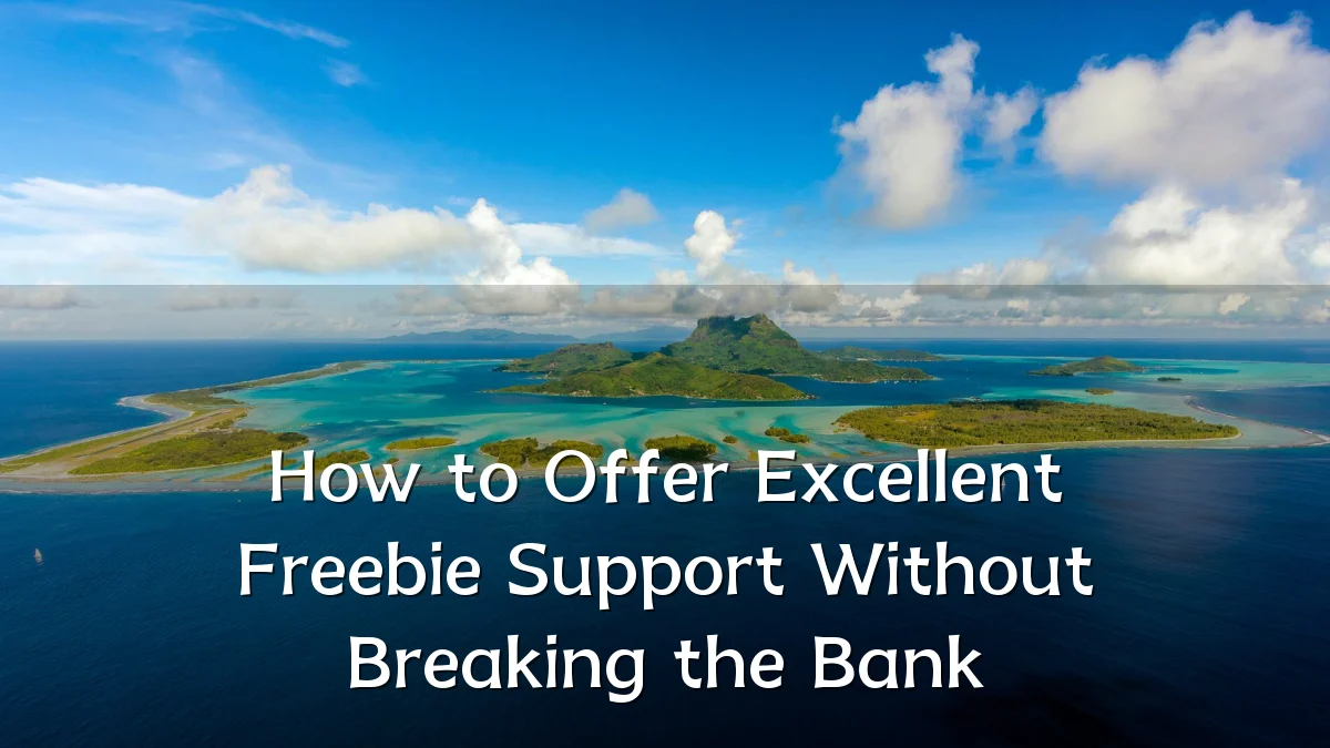 How to Offer Excellent Freebie Support Without Breaking the Bank