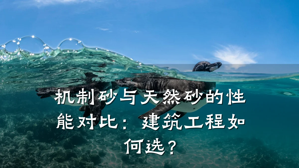 机制砂与天然砂的性能对比：建筑工程如何选？