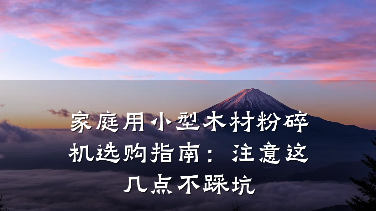 家庭用小型木材粉碎机选购指南:注意这几点不踩坑
