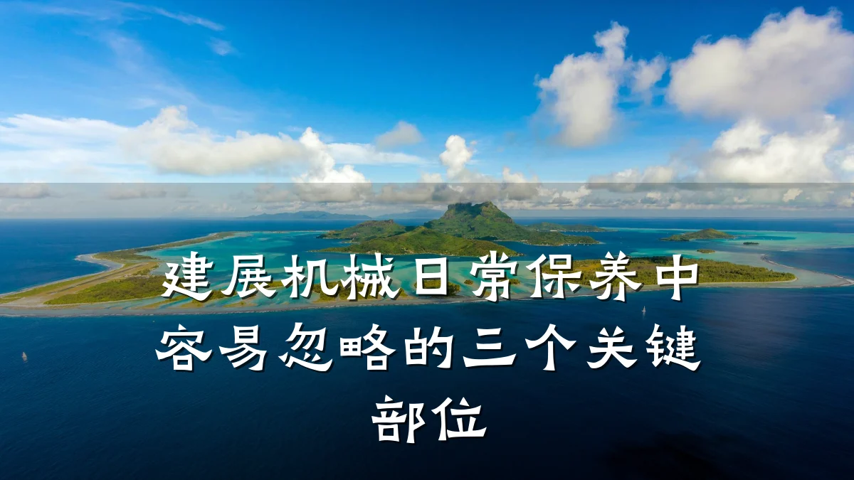 建展机械日常保养中容易忽略的三个关键部位