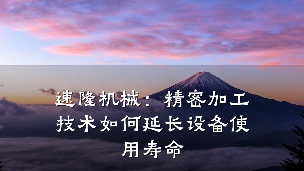 速隆机械：精密加工技术如何延长设备使用寿命