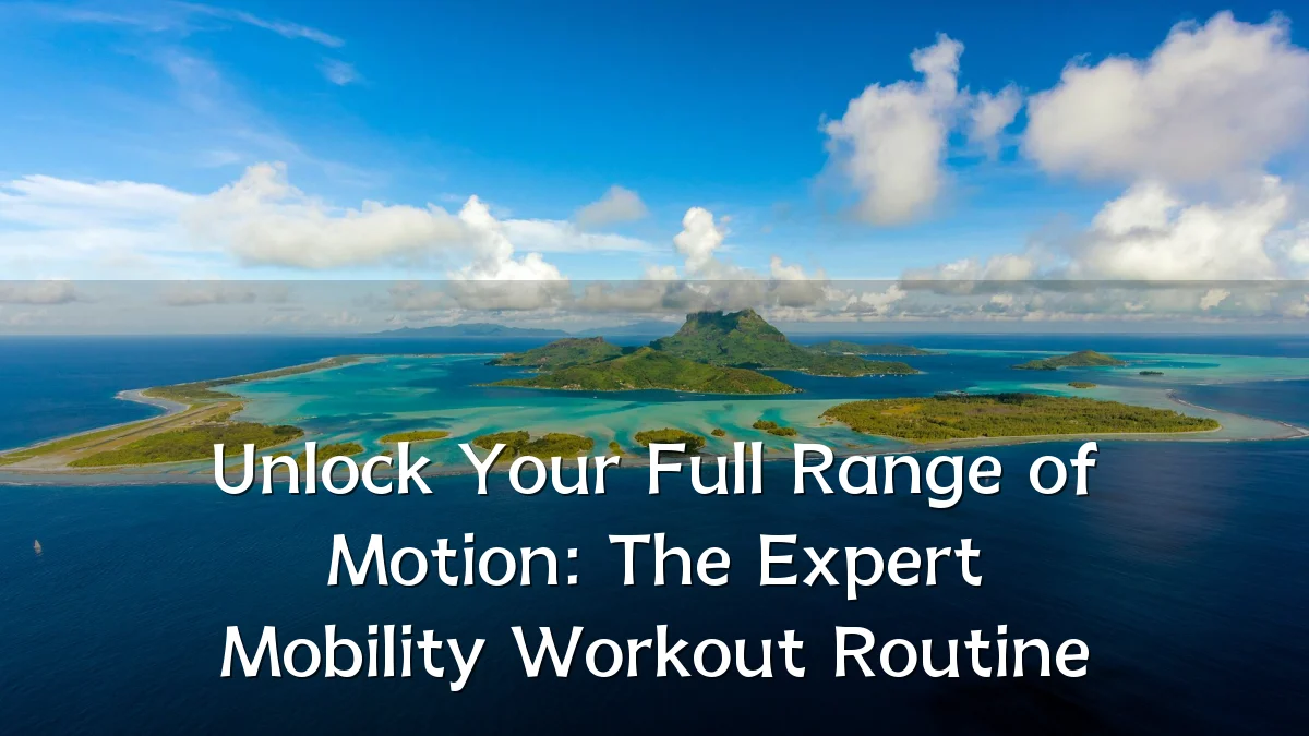 Unlock Your Full Range of Motion: The Expert Mobility Workout Routine