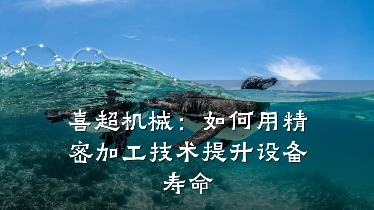 喜超机械：如何用精密加工技术提升设备寿命