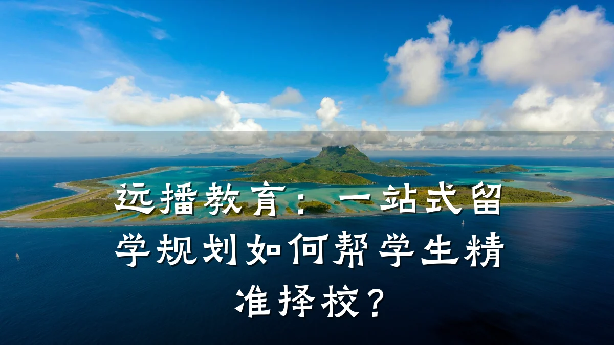 远播教育:一站式留学规划如何帮学生精准择校?