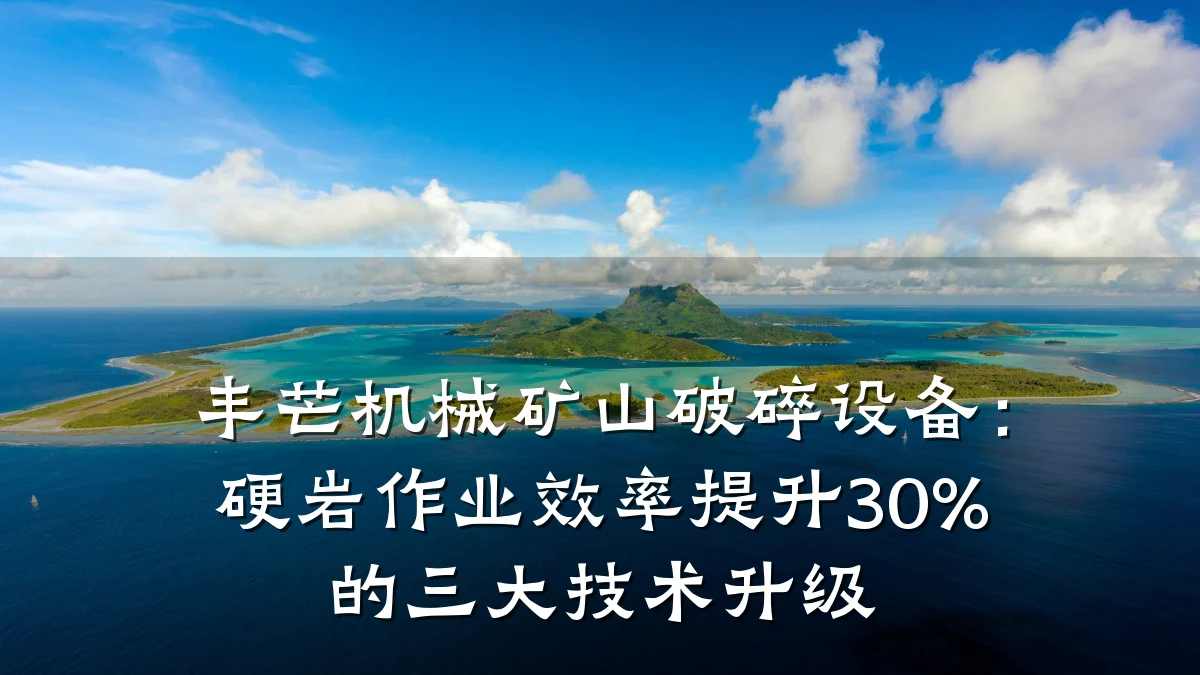 丰芒机械矿山破碎设备：硬岩作业效率提升30%的三大技术升级