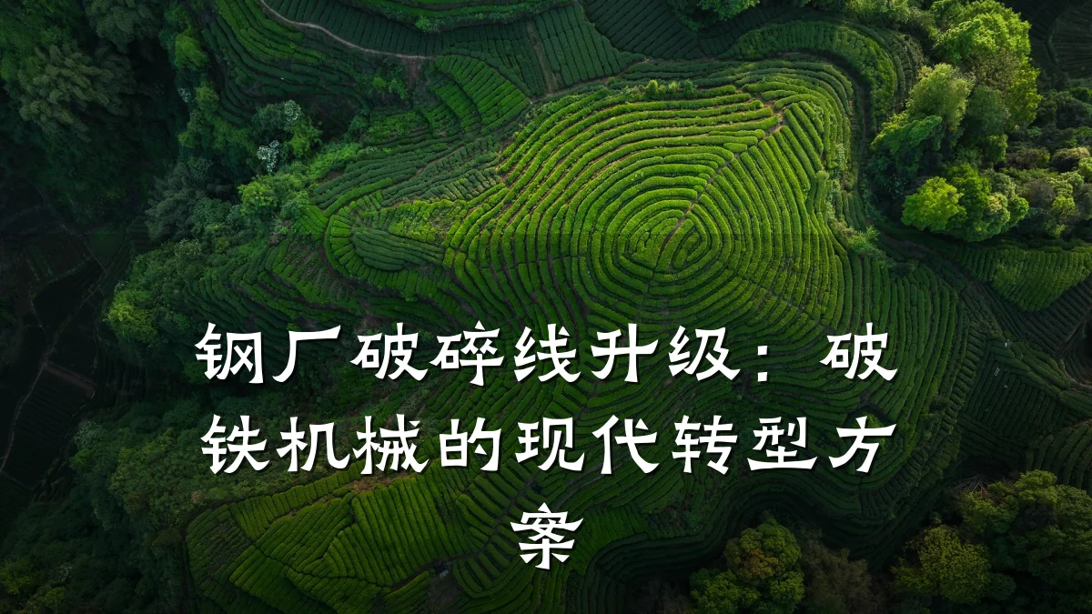 钢厂破碎线升级:破铁机械的现代转型方案