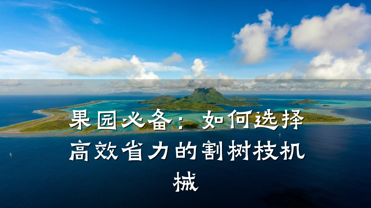 果园必备:如何选择高效省力的割树枝机械