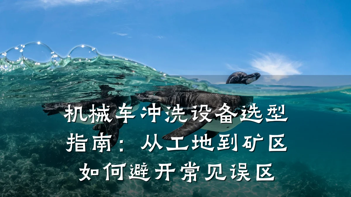 机械车冲洗设备选型指南：从工地到矿区如何避开常见误区
