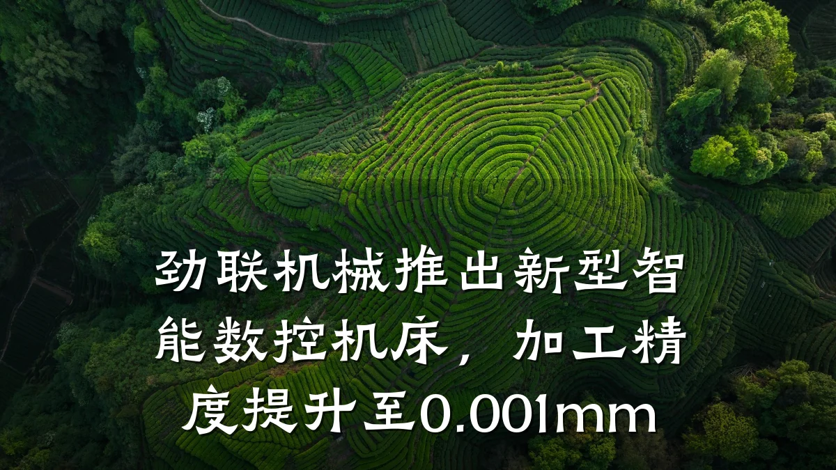 劲联机械推出新型智能数控机床,加工精度提升至0.001mm