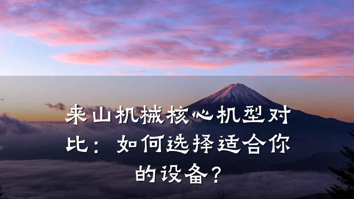来山机械核心机型对比:如何选择适合你的设备?