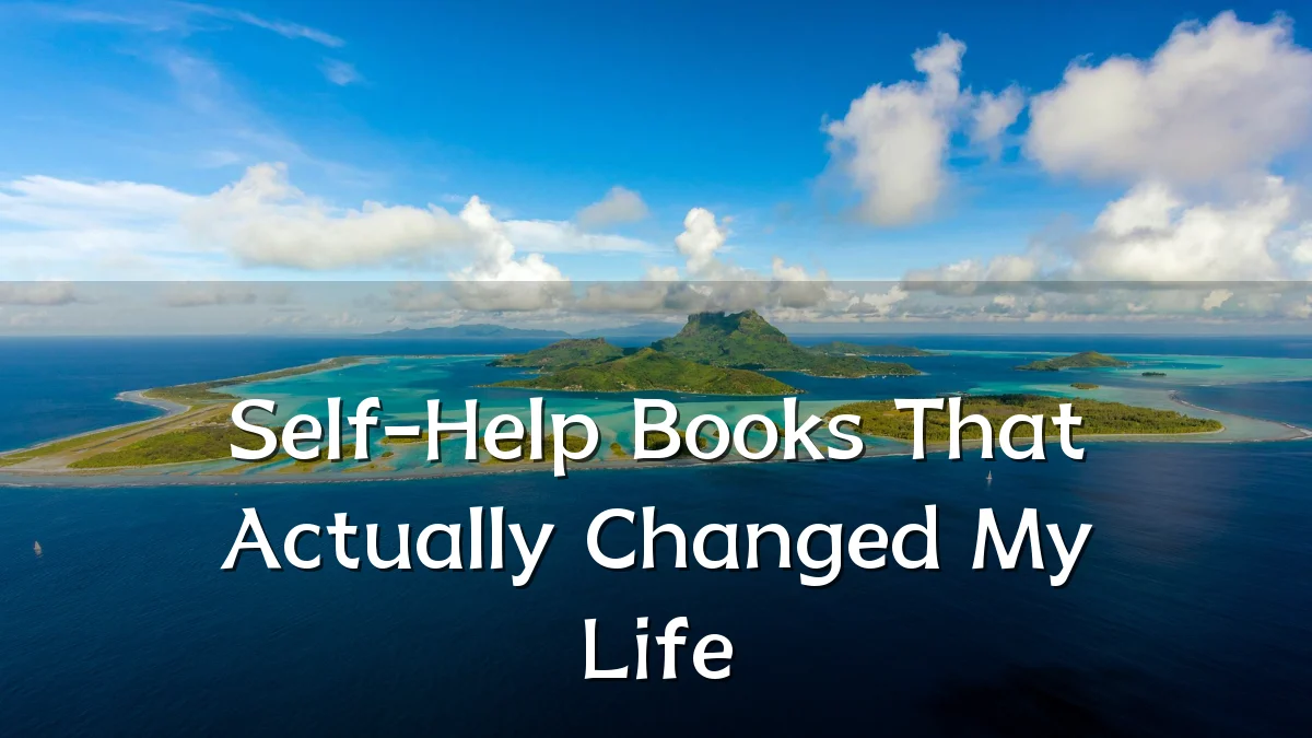 Self-Help Books That Actually Changed My Life