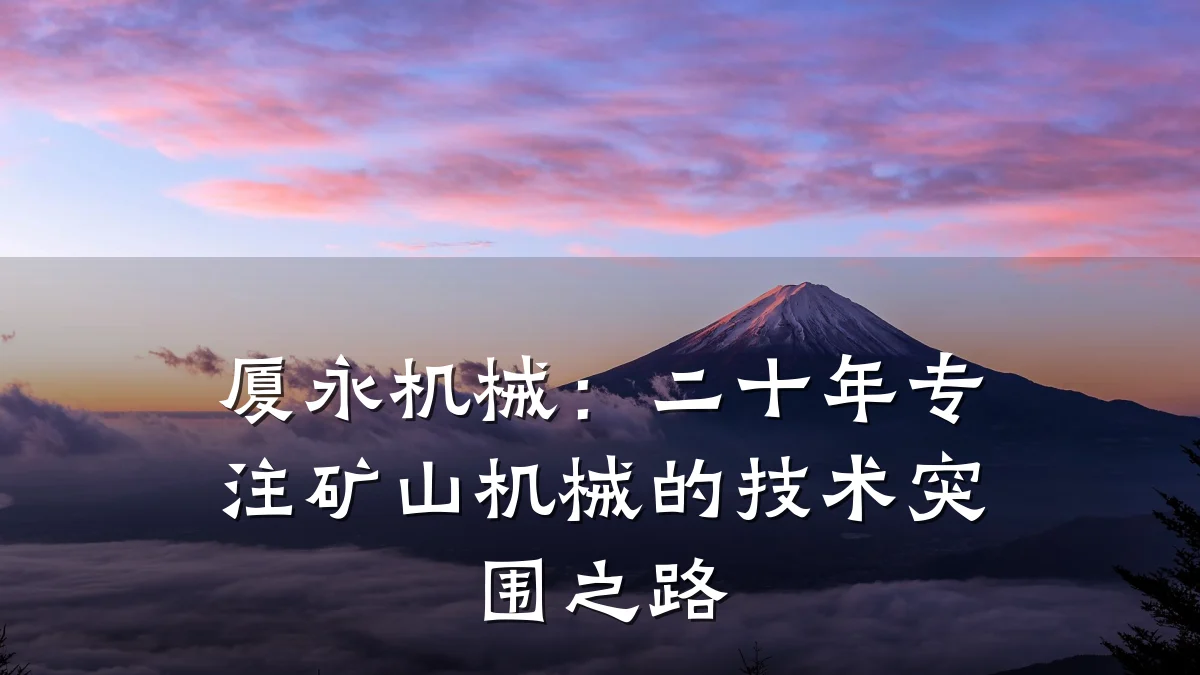 厦永机械:二十年专注矿山机械的技术突围之路