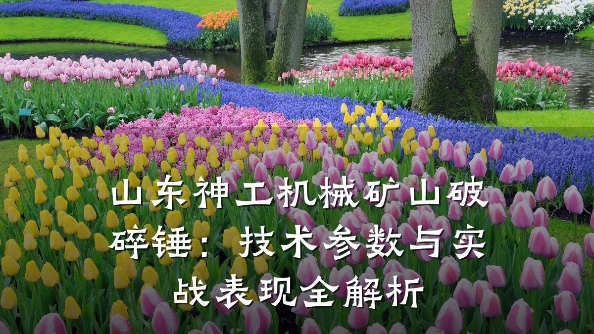 山东神工机械矿山破碎锤:技术参数与实战表现全解析