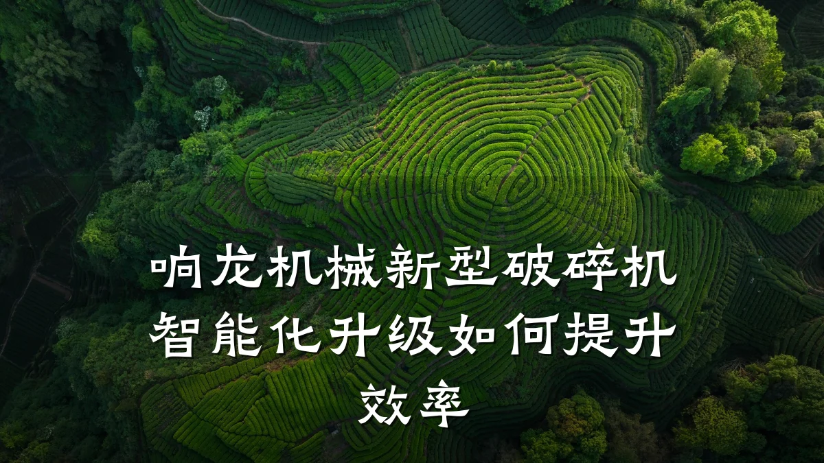 响龙机械新型破碎机智能化升级如何提升效率