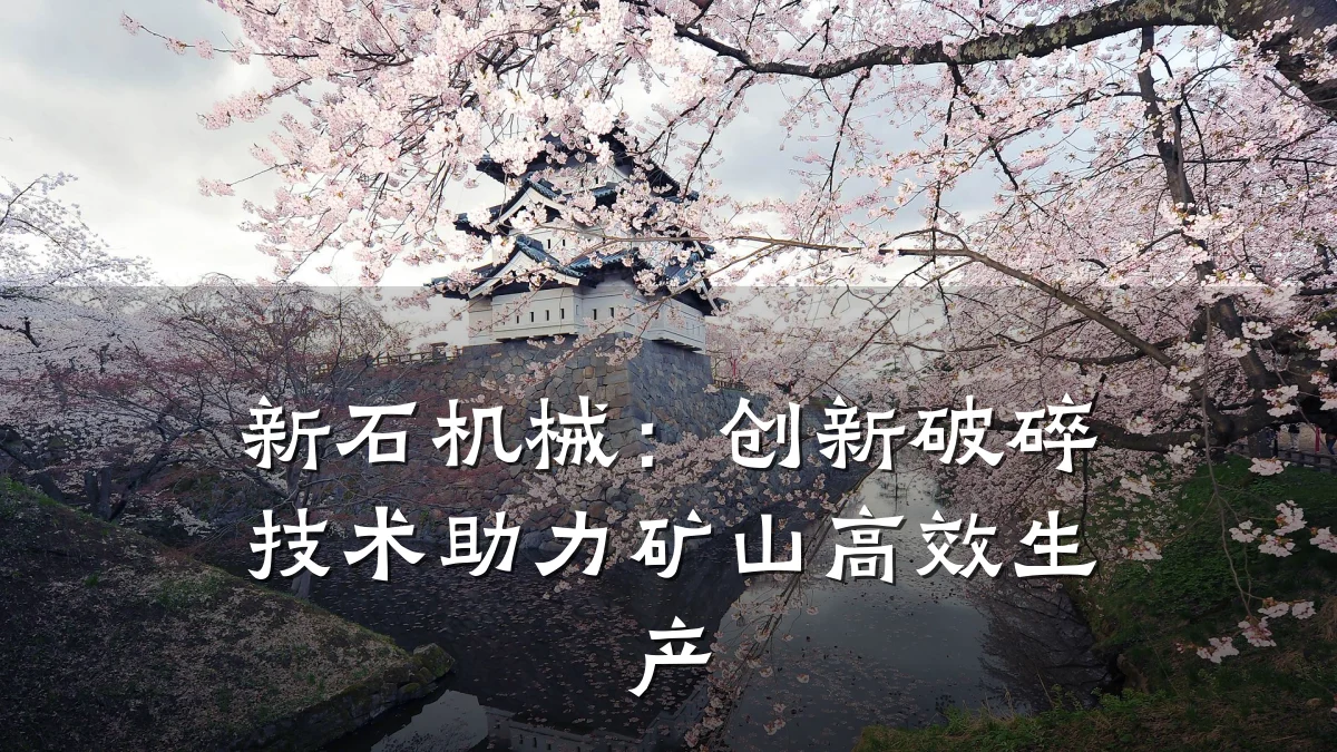 新石机械：创新破碎技术助力矿山高效生产