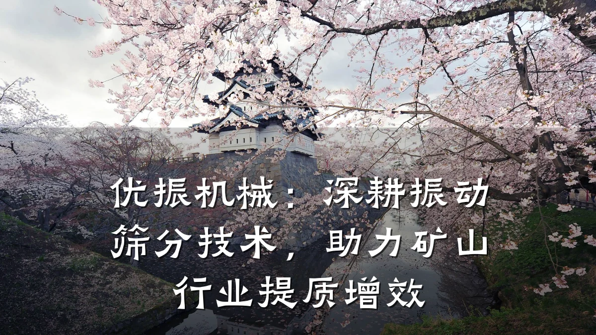 优振机械:深耕振动筛分技术,助力矿山行业提质增效