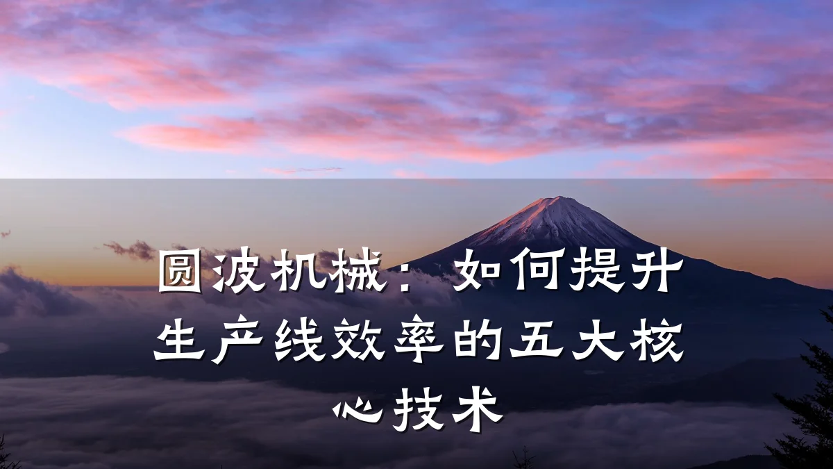 圆波机械：如何提升生产线效率的五大核心技术