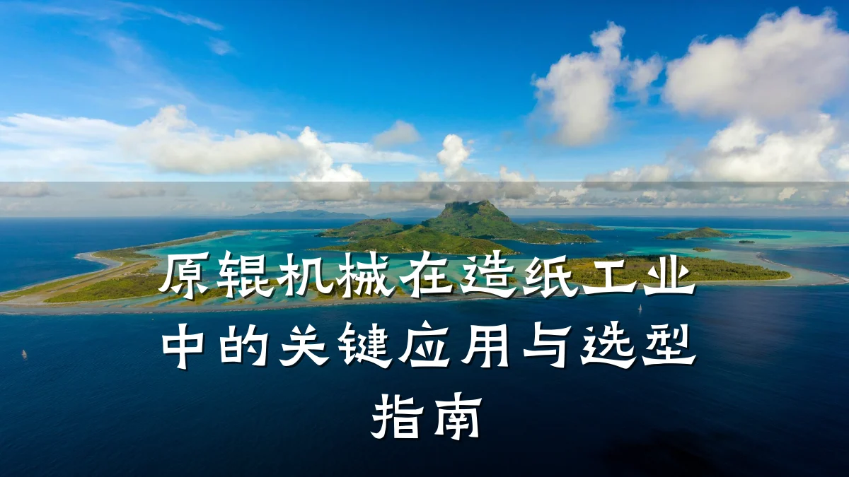 原辊机械在造纸工业中的关键应用与选型指南