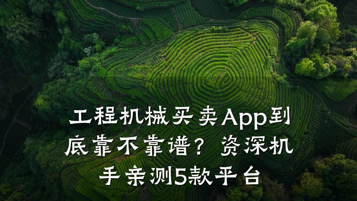 工程机械买卖App到底靠不靠谱?资深机手亲测5款平台
