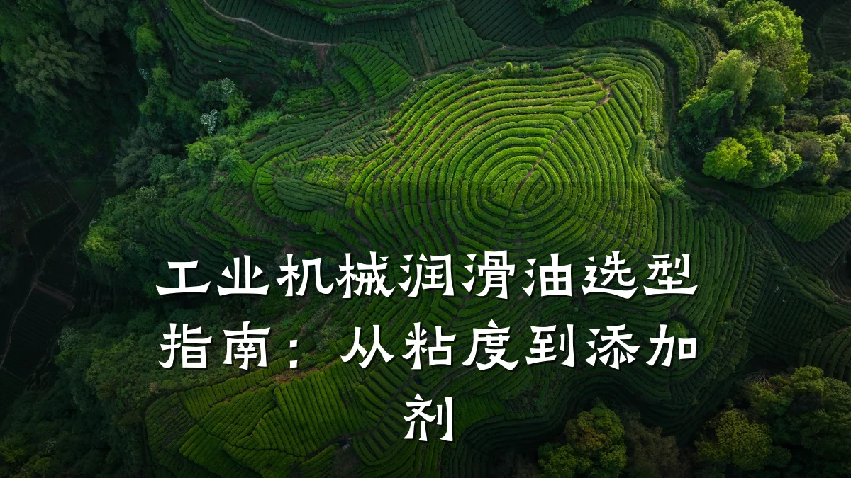 工业机械润滑油选型指南:从粘度到添加剂