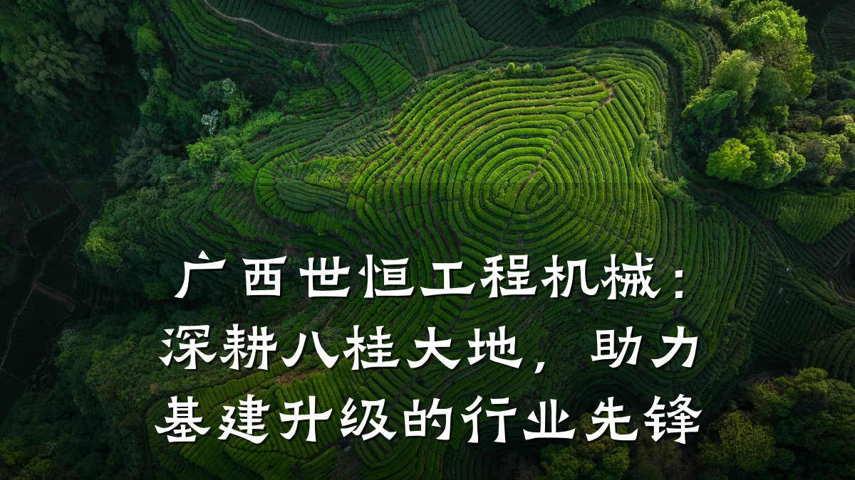 广西世恒工程机械：深耕八桂大地，助力基建升级的行业先锋