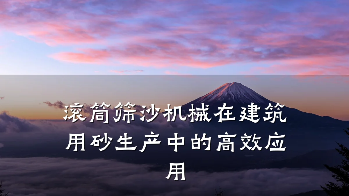 滚筒筛沙机械在建筑用砂生产中的高效应用
