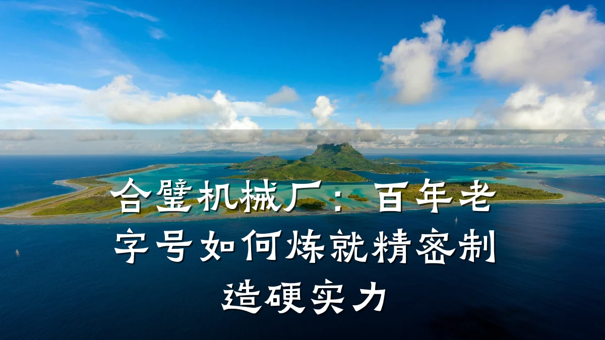 合璧机械厂:百年老字号如何炼就精密制造硬实力