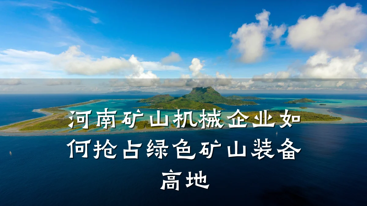 河南矿山机械企业如何抢占绿色矿山装备高地