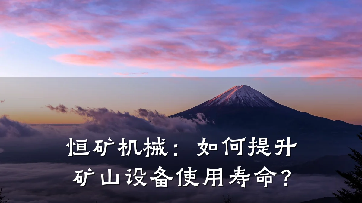 恒矿机械:如何提升矿山设备使用寿命?