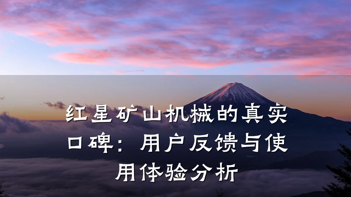 红星矿山机械的真实口碑:用户反馈与使用体验分析
