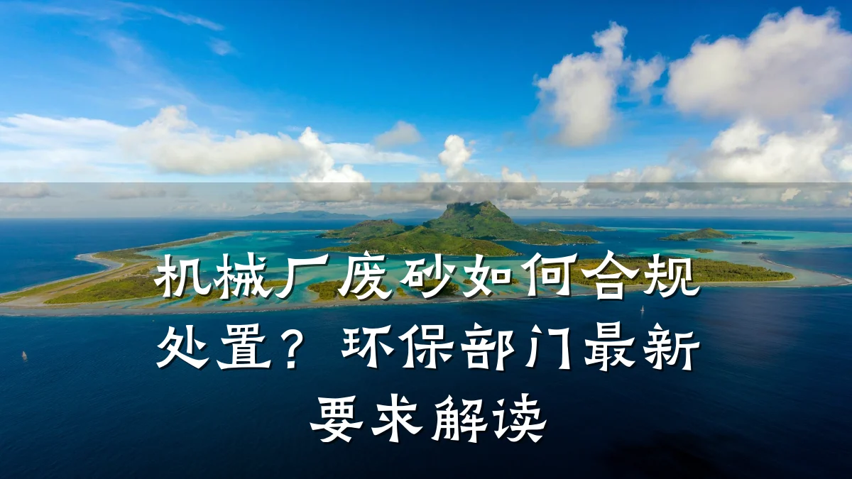 机械厂废砂如何合规处置?环保部门最新要求解读