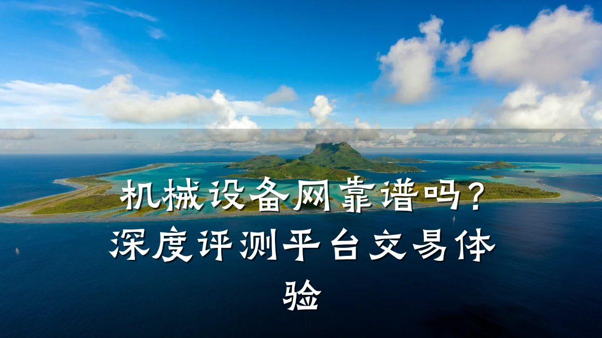 机械设备网靠谱吗？深度评测平台交易体验