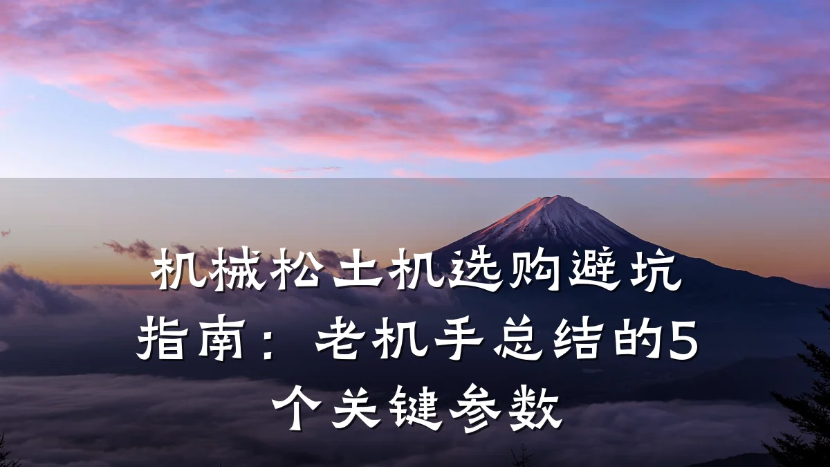 机械松土机选购避坑指南:老机手总结的5个关键参数
